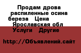 Продам дрова распиленные осина,береза › Цена ­ 1 500 - Ярославская обл. Услуги » Другие   